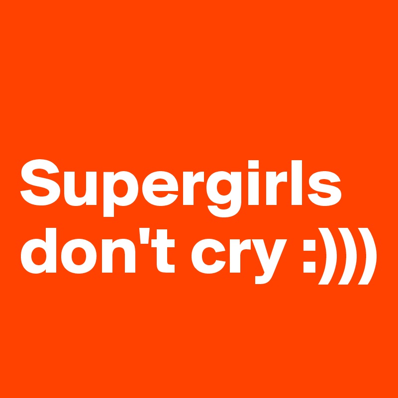 

Supergirls don't cry :)))
