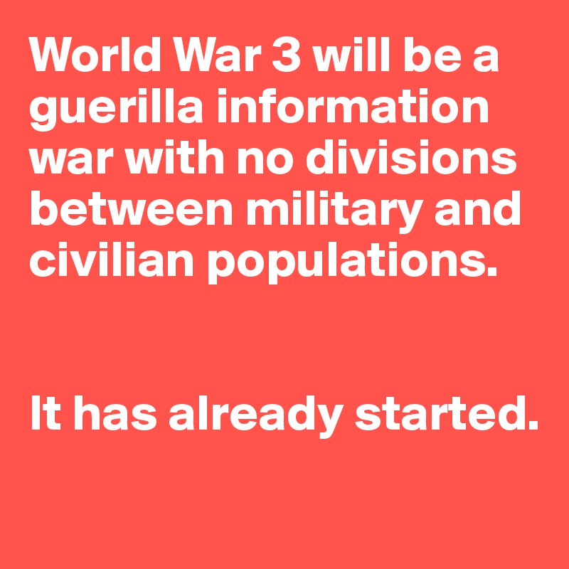 World War 3 will be a guerilla information war with no divisions between military and civilian populations. 


It has already started. 
