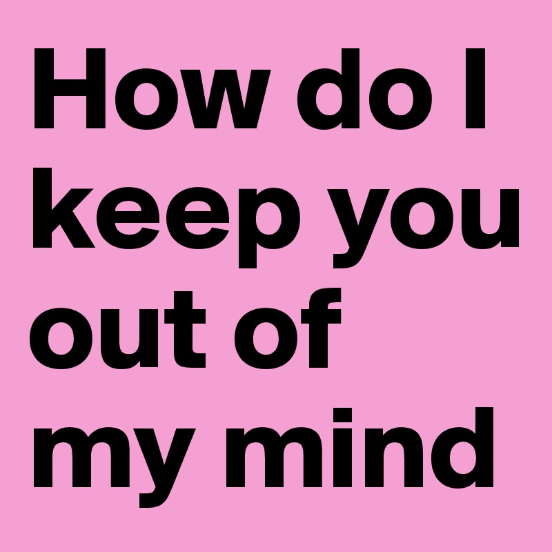 how-do-i-keep-you-out-of-my-mind-post-by-clougab-on-boldomatic