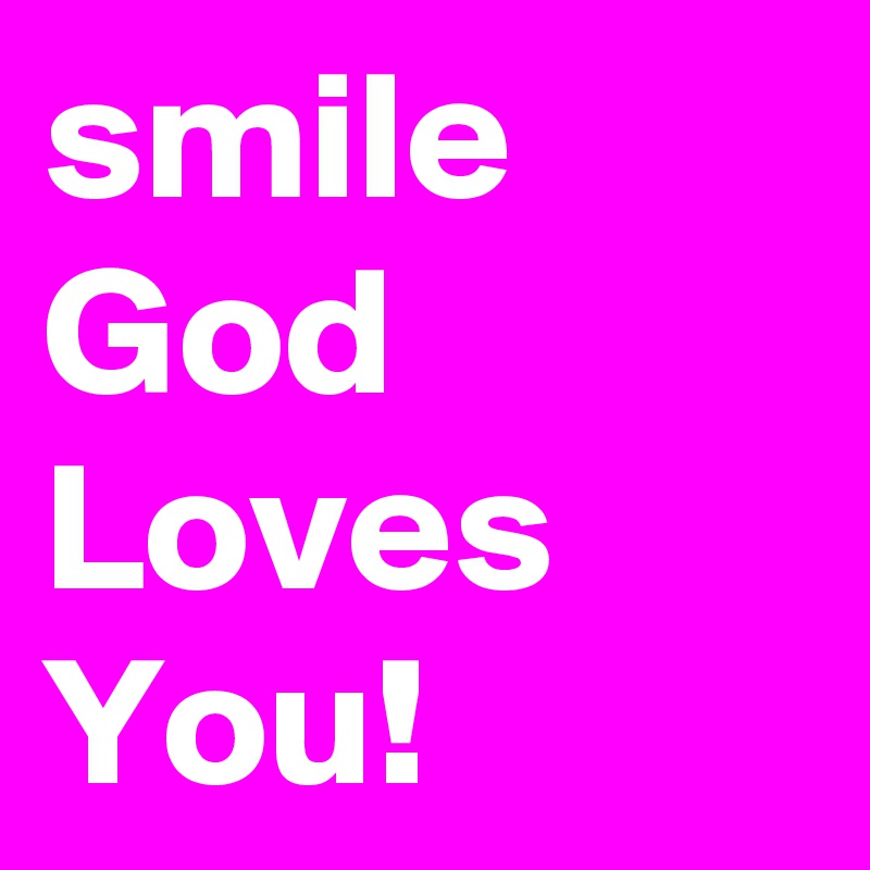 smile God Loves  You! 