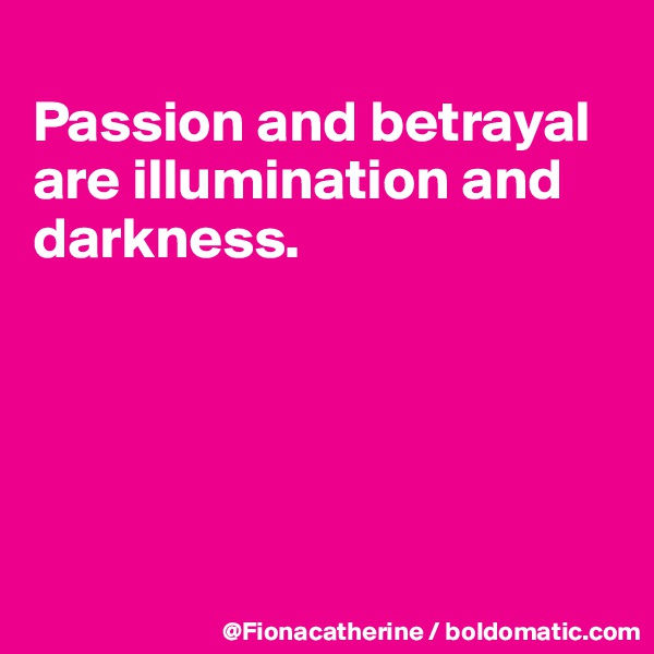 
Passion and betrayal 
are illumination and
darkness.





