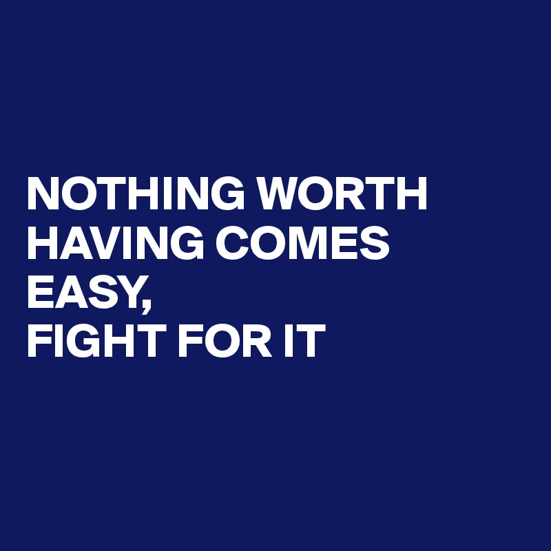 


NOTHING WORTH HAVING COMES EASY,
FIGHT FOR IT


