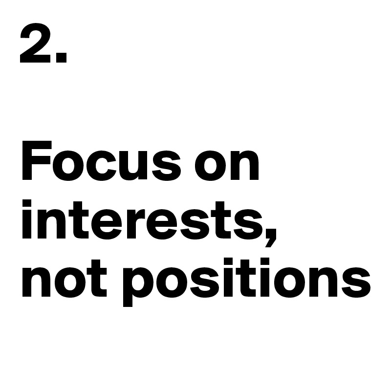 2.

Focus on interests, not positions