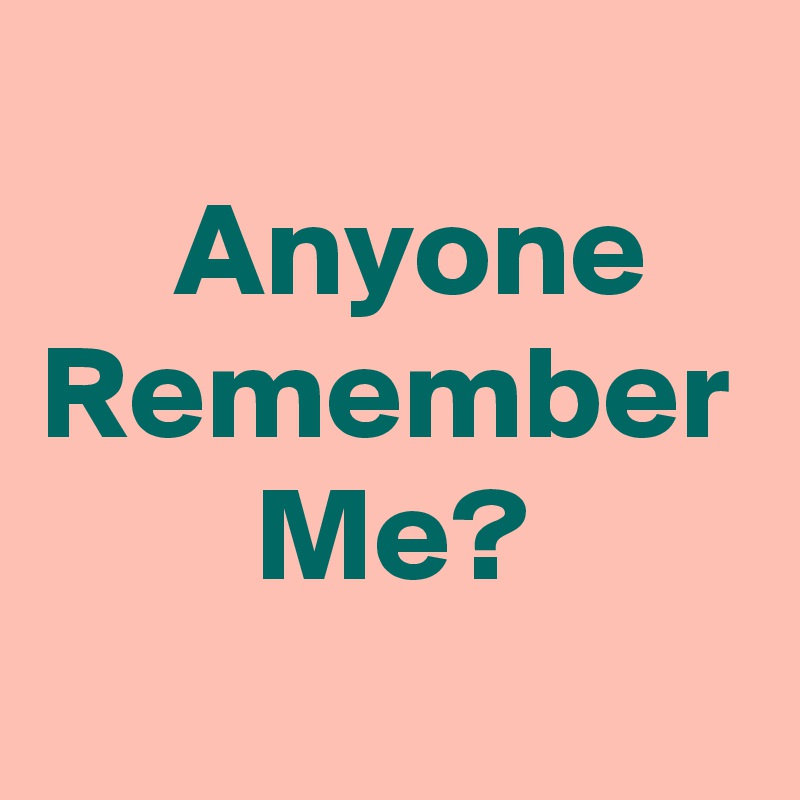 
     Anyone
Remember         Me?