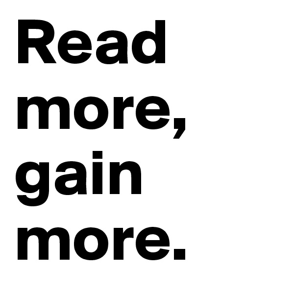 Read more, gain more.