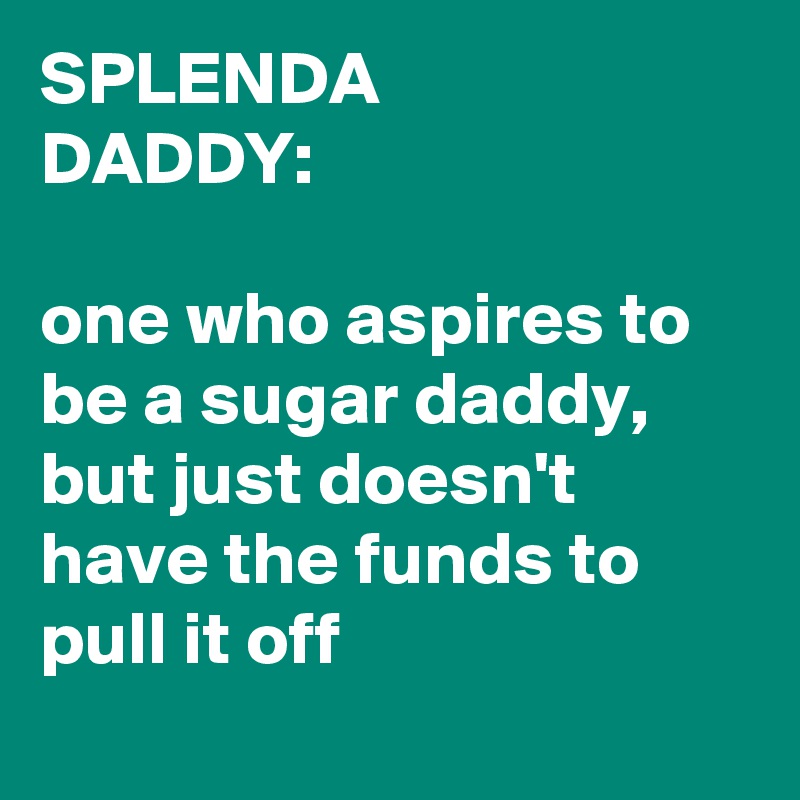 SPLENDA
DADDY:

one who aspires to be a sugar daddy, but just doesn't have the funds to pull it off
