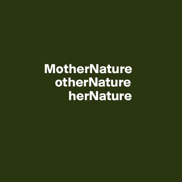 



             MotherNature
                 otherNature
                      herNature
            



