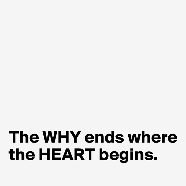 






The WHY ends where the HEART begins.