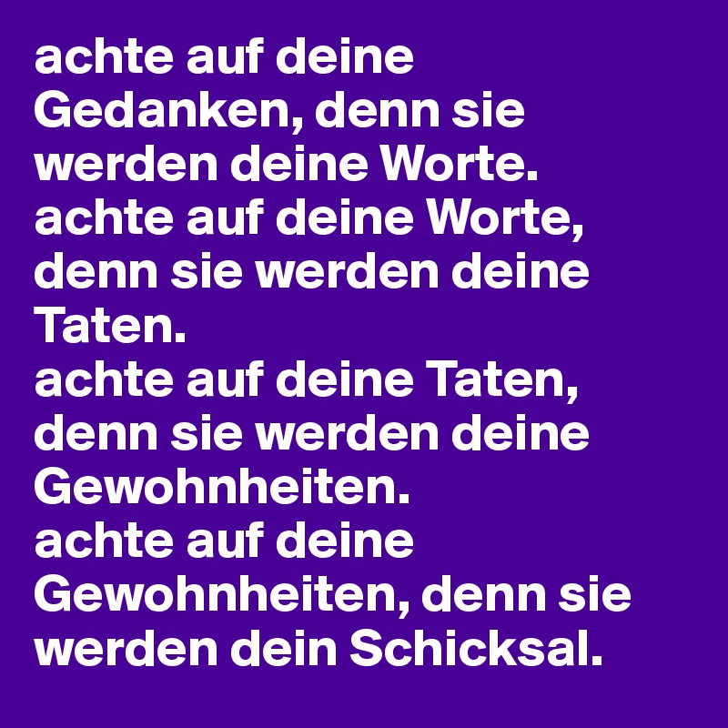 achte auf deine Gedanken, denn sie werden deine Worte. achte auf deine Worte, denn sie werden