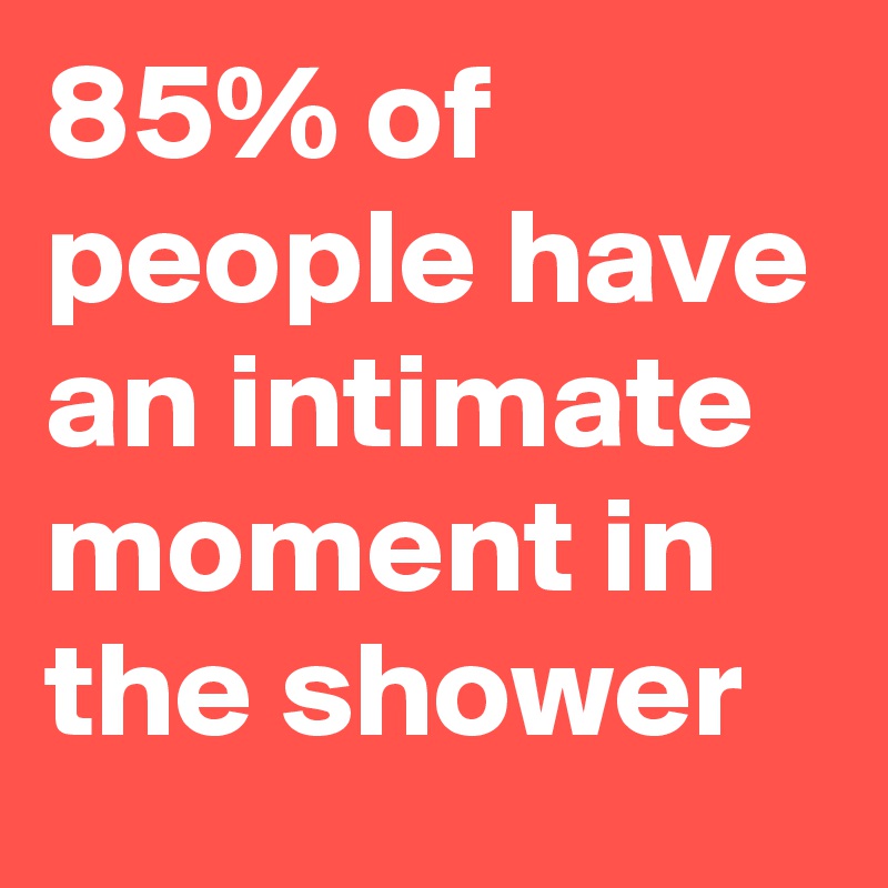 85% of people have an intimate moment in the shower