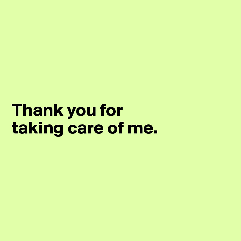 




Thank you for 
taking care of me.




