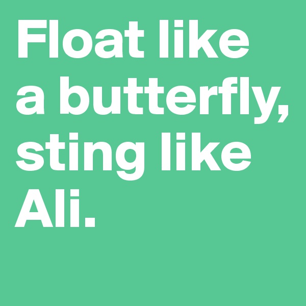 Float like a butterfly, sting like Ali.