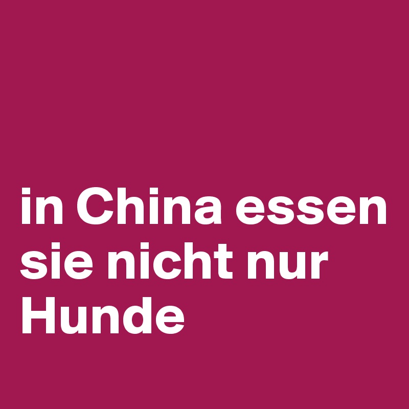 


in China essen sie nicht nur Hunde