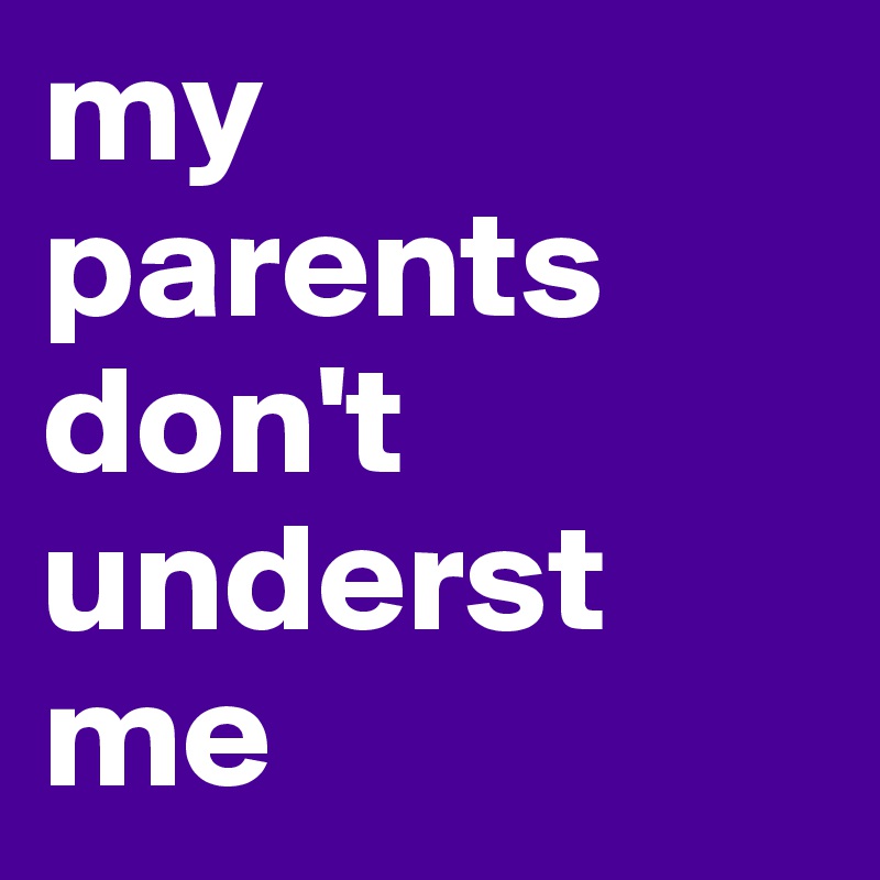 my parents don't underst me