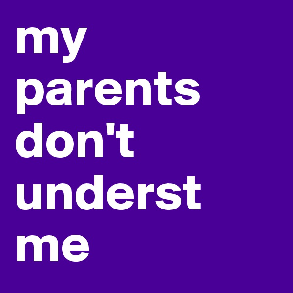 my parents don't underst me