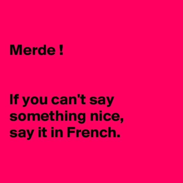 

Merde !


If you can't say something nice, 
say it in French.

