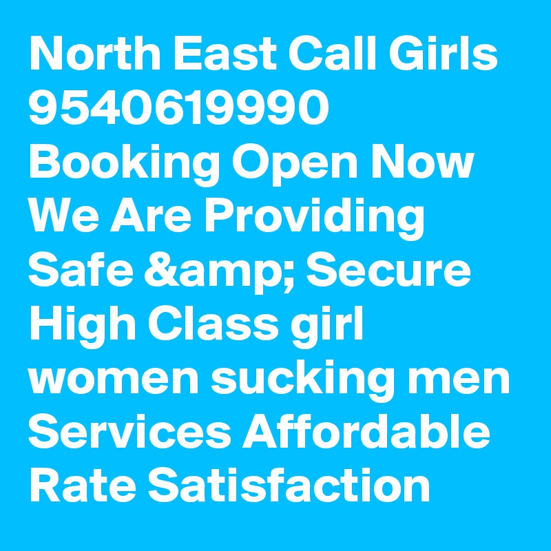 North East Call Girls 9540619990 Booking Open Now We Are Providing Safe &amp; Secure High Class girl women sucking men Services Affordable Rate Satisfaction