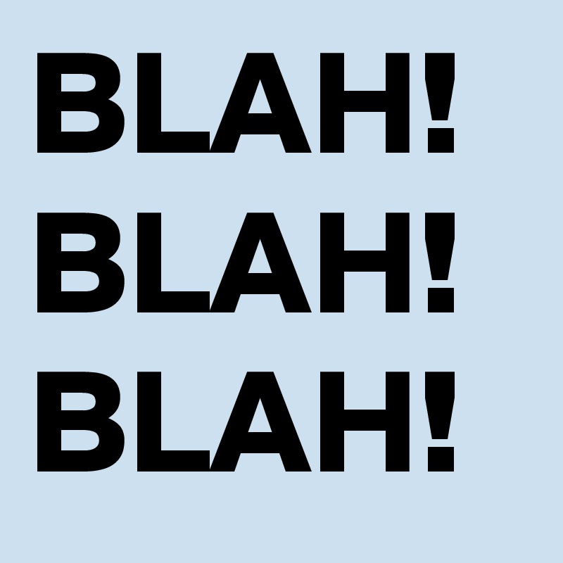 BLAH!
BLAH!
BLAH!
