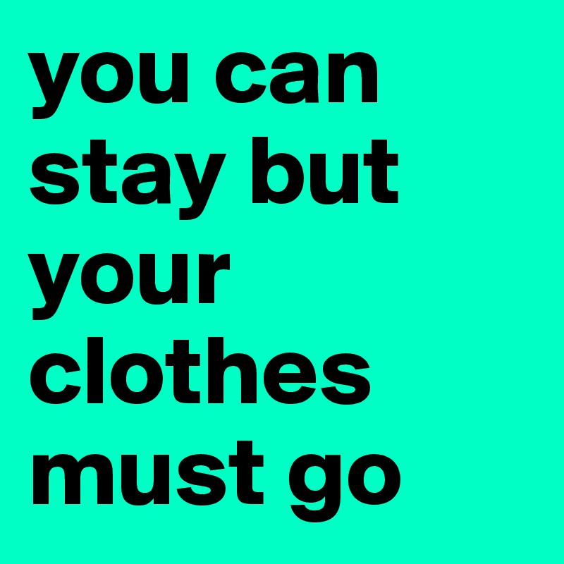 you can stay but your clothes must go