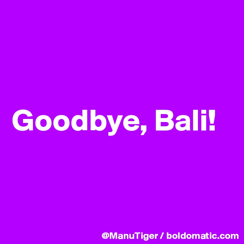 


Goodbye, Bali!


