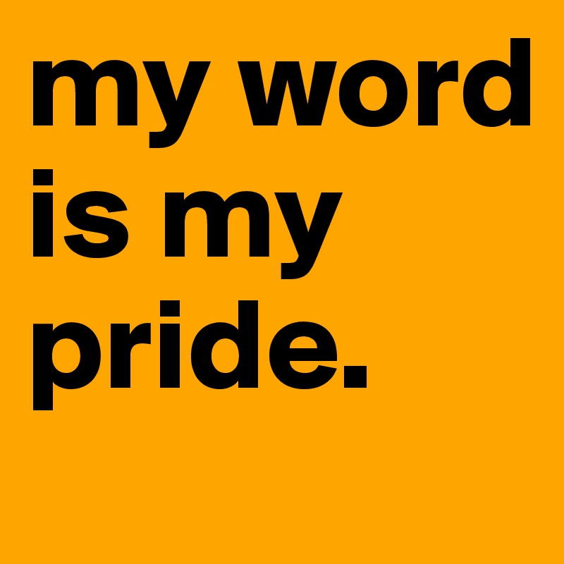 my word is my pride.