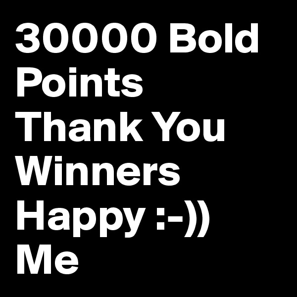 30000 Bold Points
Thank You Winners
Happy :-)) Me