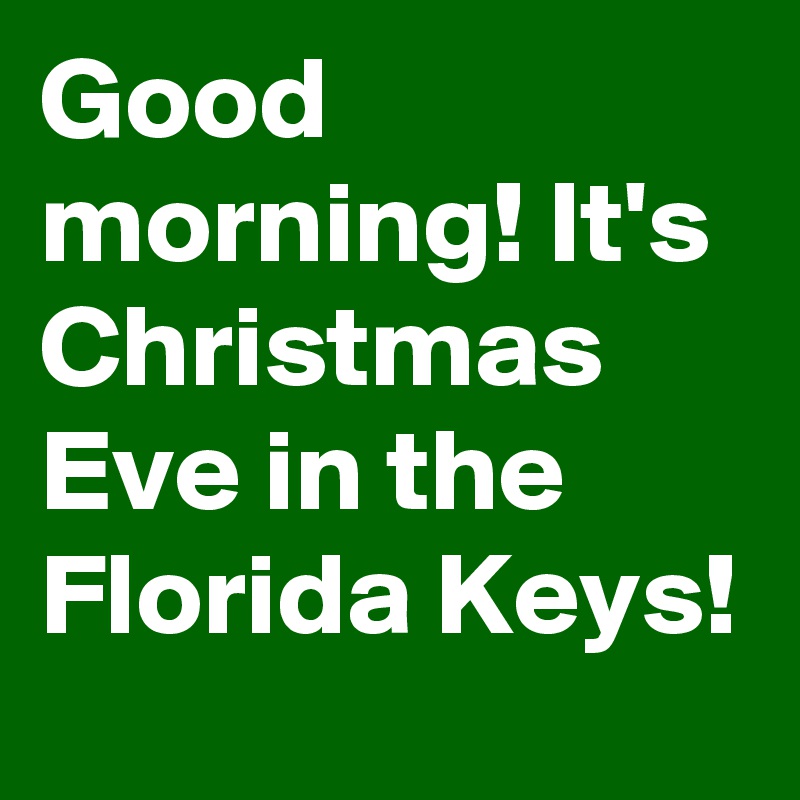 Good morning! It's Christmas Eve in the Florida Keys!
