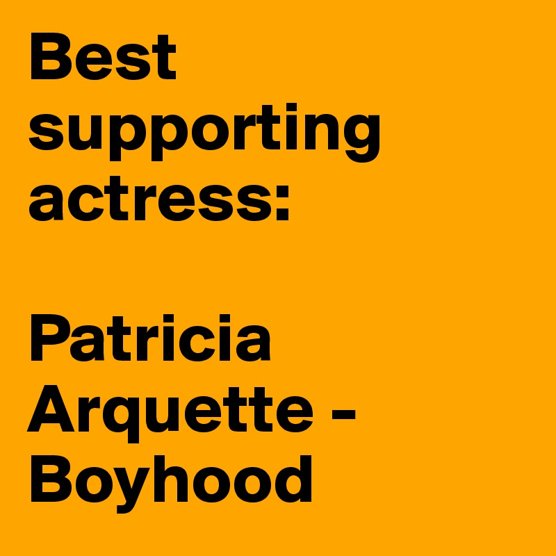 Best supporting actress:

Patricia Arquette - Boyhood