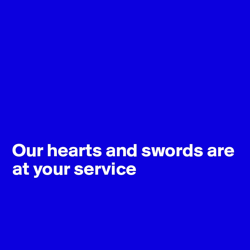 






Our hearts and swords are at your service


