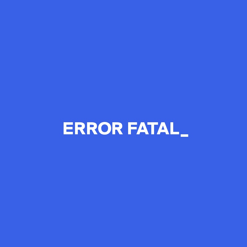        





              ERROR FATAL_




