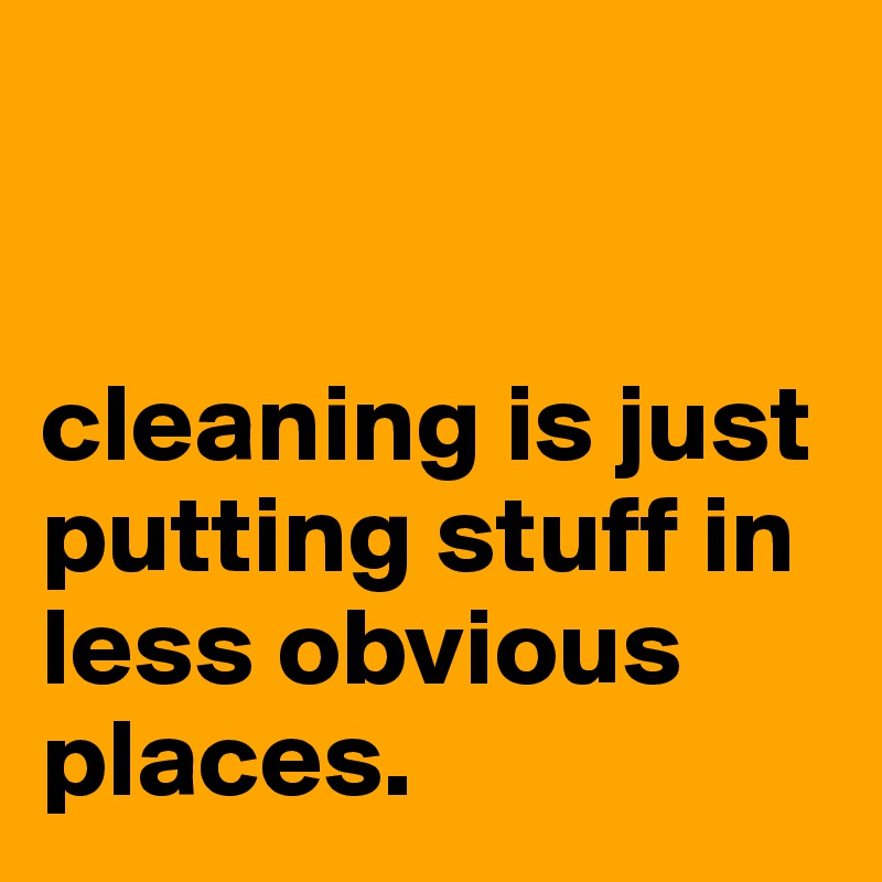 


cleaning is just putting stuff in less obvious places.