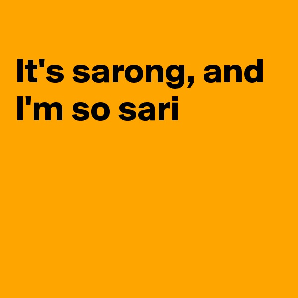 
It's sarong, and I'm so sari 



