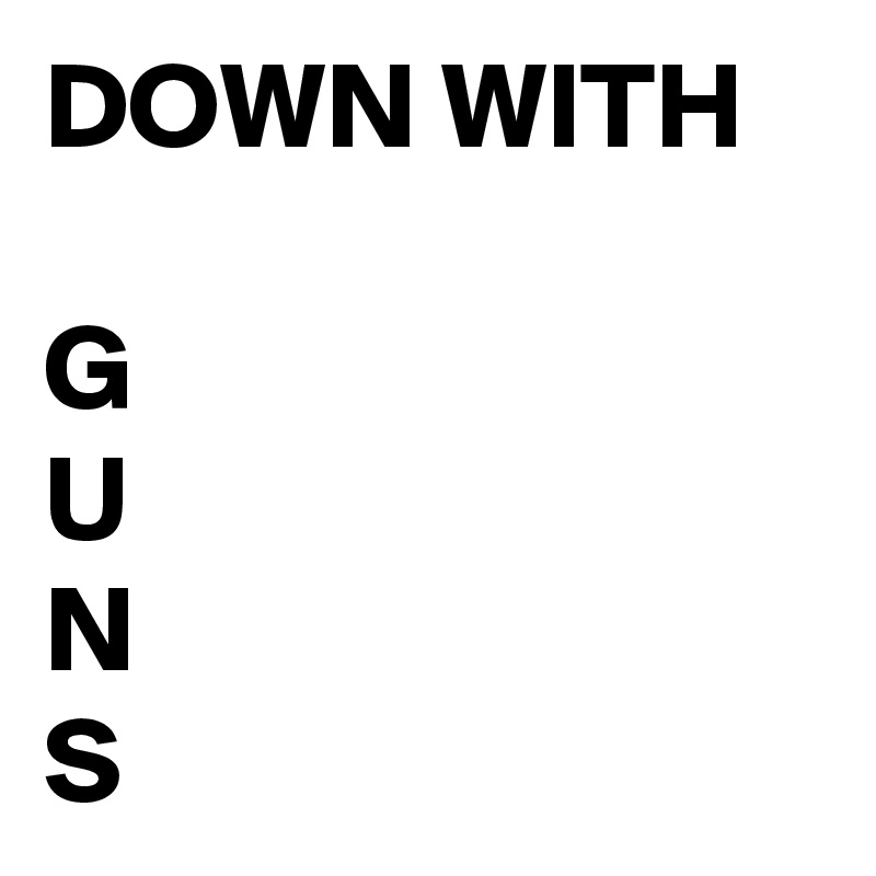DOWN WITH

G
U
N
S