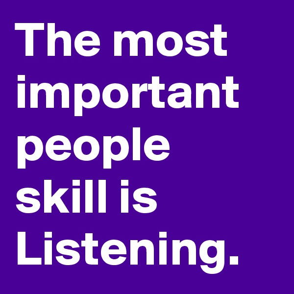The most important people skill is Listening. 