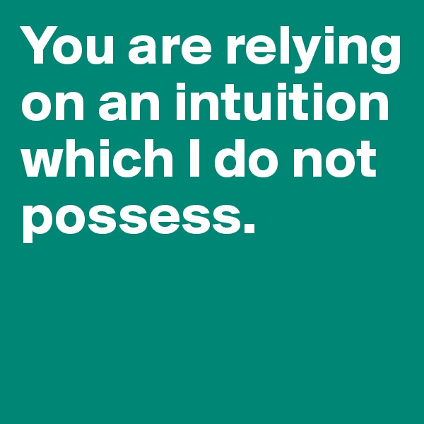 You are relying on an intuition which I do not possess.


