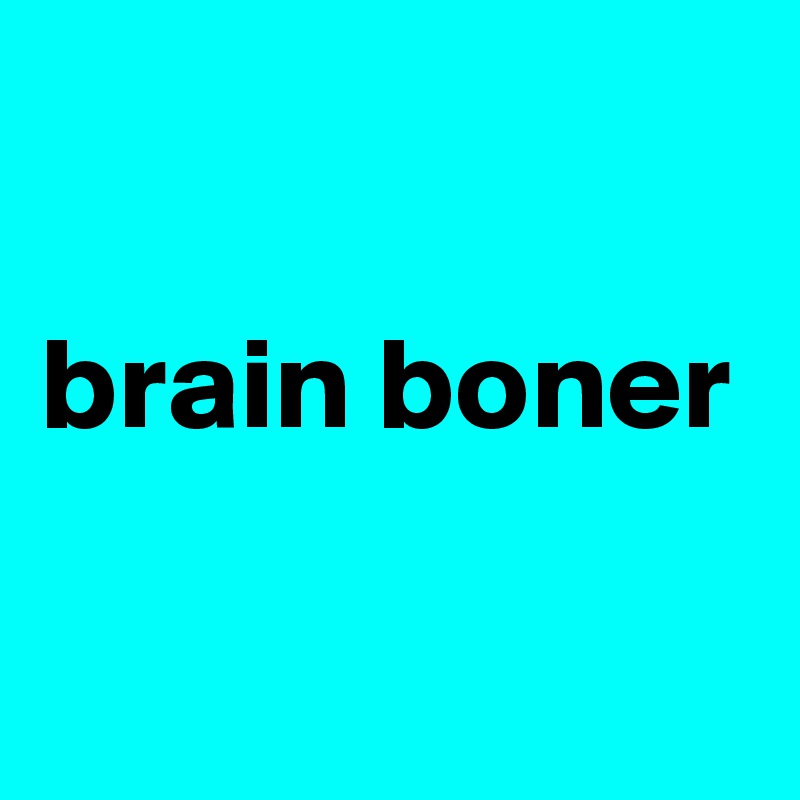 

brain boner

