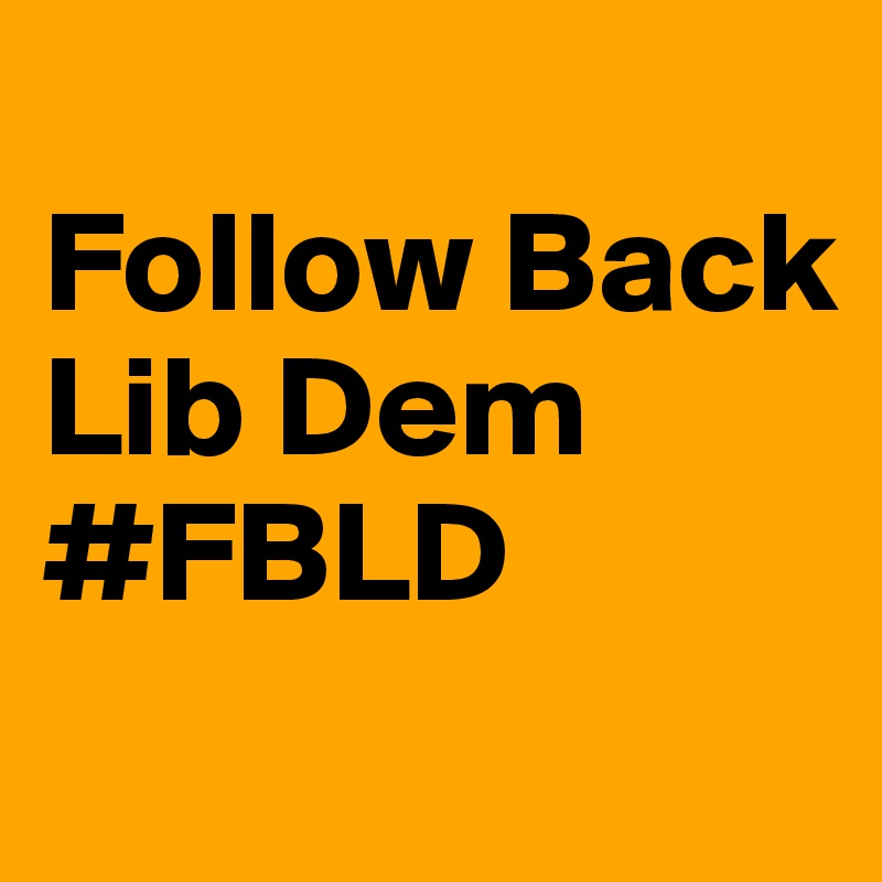 
Follow Back Lib Dem
#FBLD
