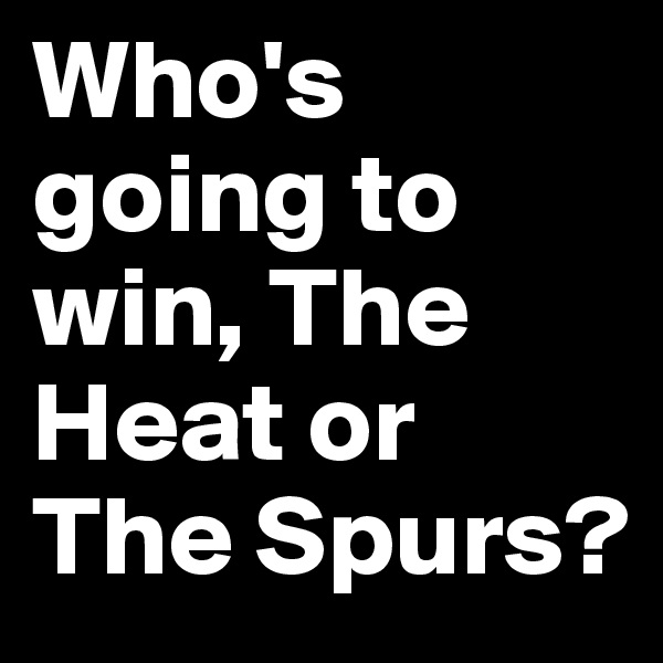 Who's going to win, The Heat or The Spurs?