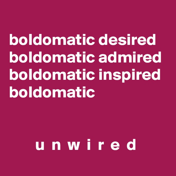 
boldomatic desired
boldomatic admired
boldomatic inspired
boldomatic


        u  n  w  i  r  e  d
