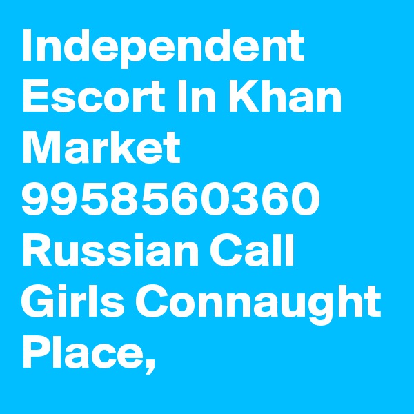 Independent Escort In Khan Market 9958560360 Russian Call Girls Connaught Place, 