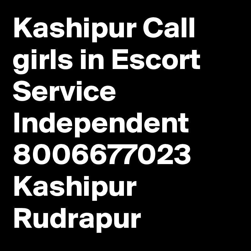 Kashipur Call girls in Escort Service Independent 8006677023 Kashipur Rudrapur 