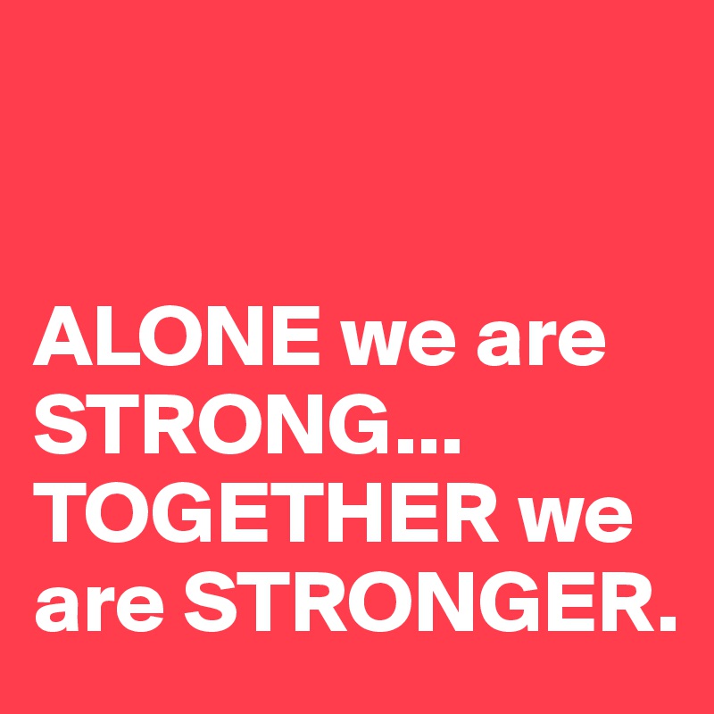 


ALONE we are 
STRONG... TOGETHER we are STRONGER.