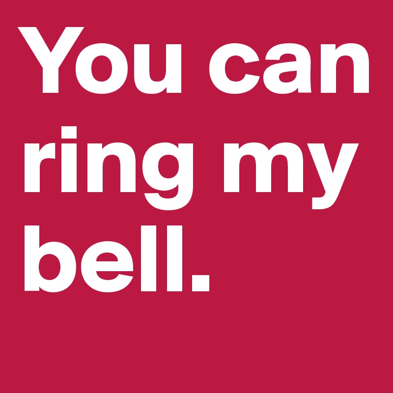 You can ring my
bell. 