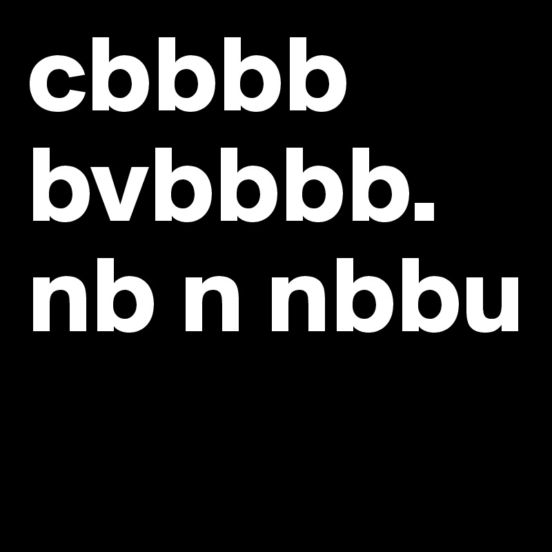 cbbbb bvbbbb. nb n nbbu
