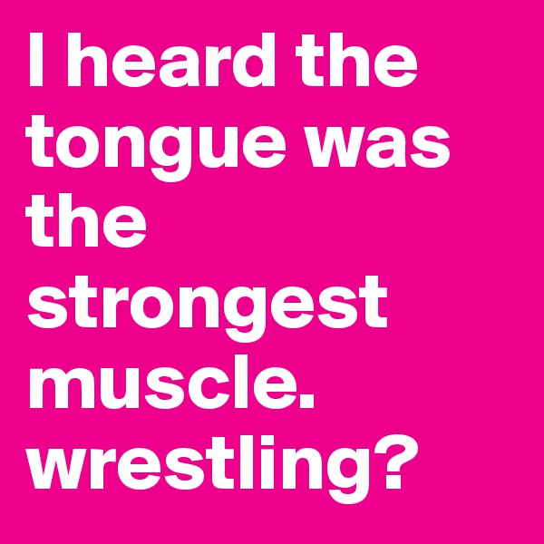 I heard the tongue was the strongest muscle. 
wrestling?