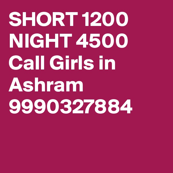 SHORT 1200 NIGHT 4500 Call Girls in Ashram 9990327884

