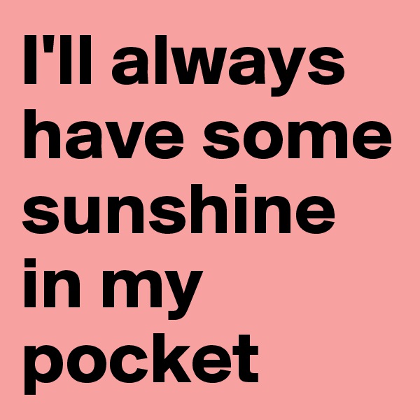 I'll always have some sunshine in my pocket