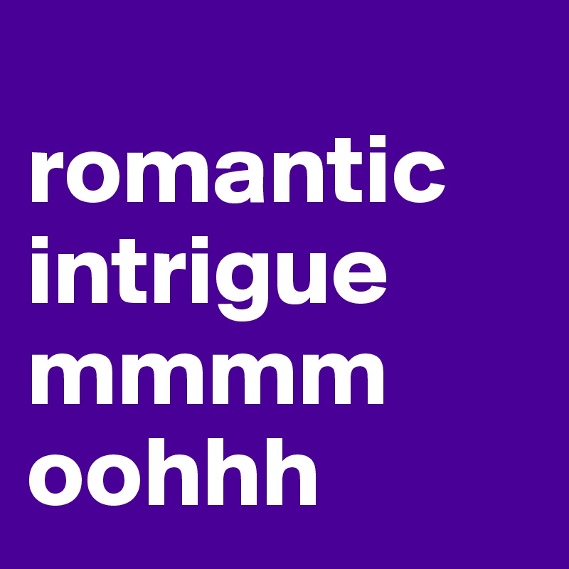 
romantic intrigue
mmmm
oohhh