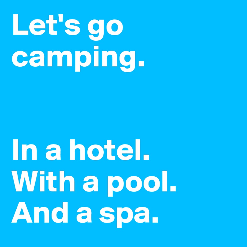 Let's go camping.


In a hotel.
With a pool. And a spa.