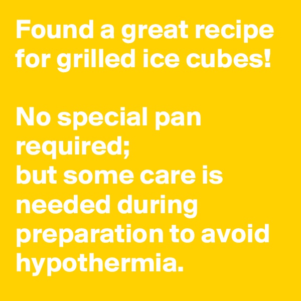 Found a great recipe for grilled ice cubes!

No special pan required;
but some care is needed during preparation to avoid hypothermia.